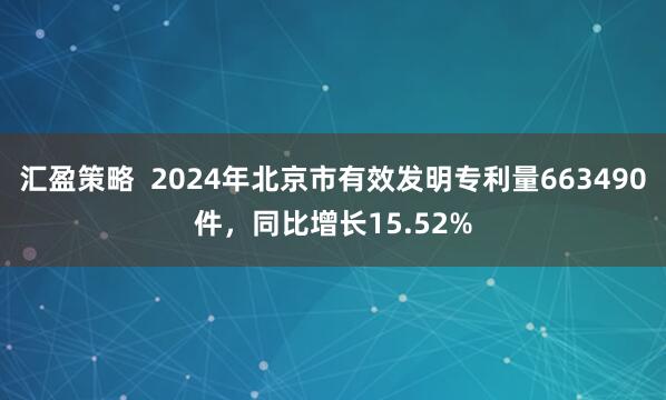 汇盈策略  2024年北京市有效发明专利量663490件，同比增长15.52%