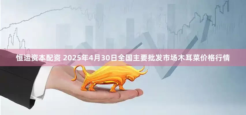 恒运资本配资 2025年4月30日全国主要批发市场木耳菜价格行情