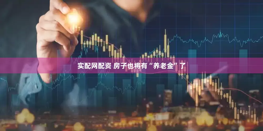 实配网配资 房子也将有“养老金”了