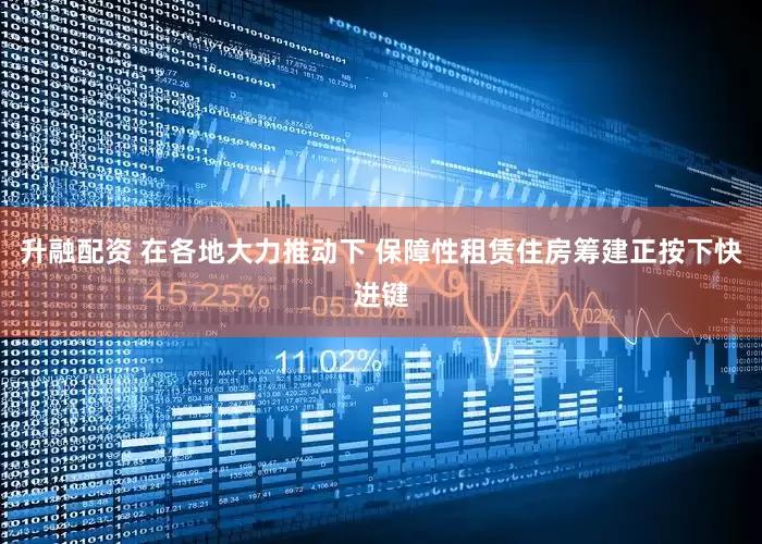 升融配资 在各地大力推动下 保障性租赁住房筹建正按下快进键