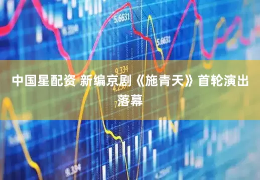 中国星配资 新编京剧《施青天》首轮演出落幕