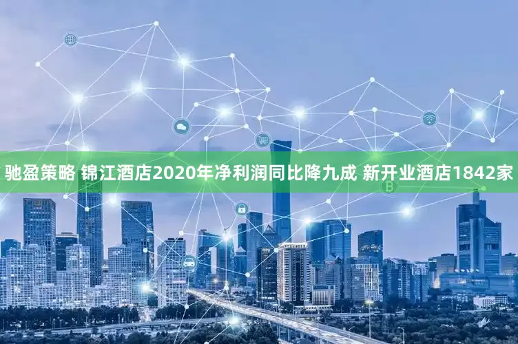 驰盈策略 锦江酒店2020年净利润同比降九成 新开业酒店1842家