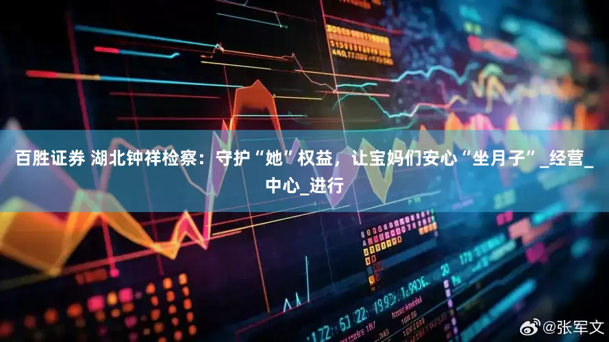 百胜证券 湖北钟祥检察：守护“她”权益，让宝妈们安心“坐月子”_经营_中心_进行