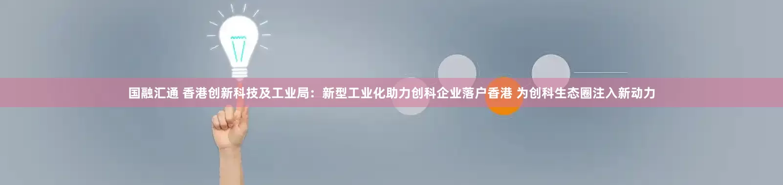 国融汇通 香港创新科技及工业局：新型工业化助力创科企业落户香港 为创科生态圈注入新动力