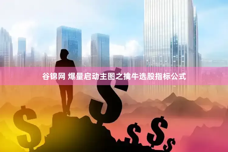 谷锦网 爆量启动主图之擒牛选股指标公式