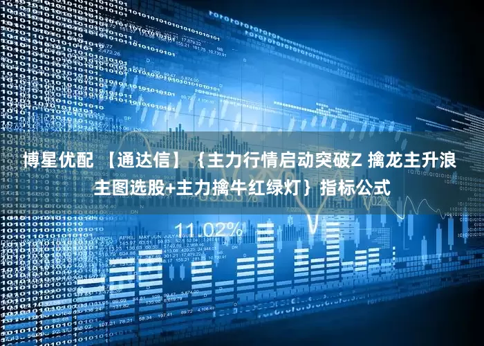 博星优配 【通达信】{主力行情启动突破Z 擒龙主升浪 主图选股+主力擒牛红绿灯}指标公式