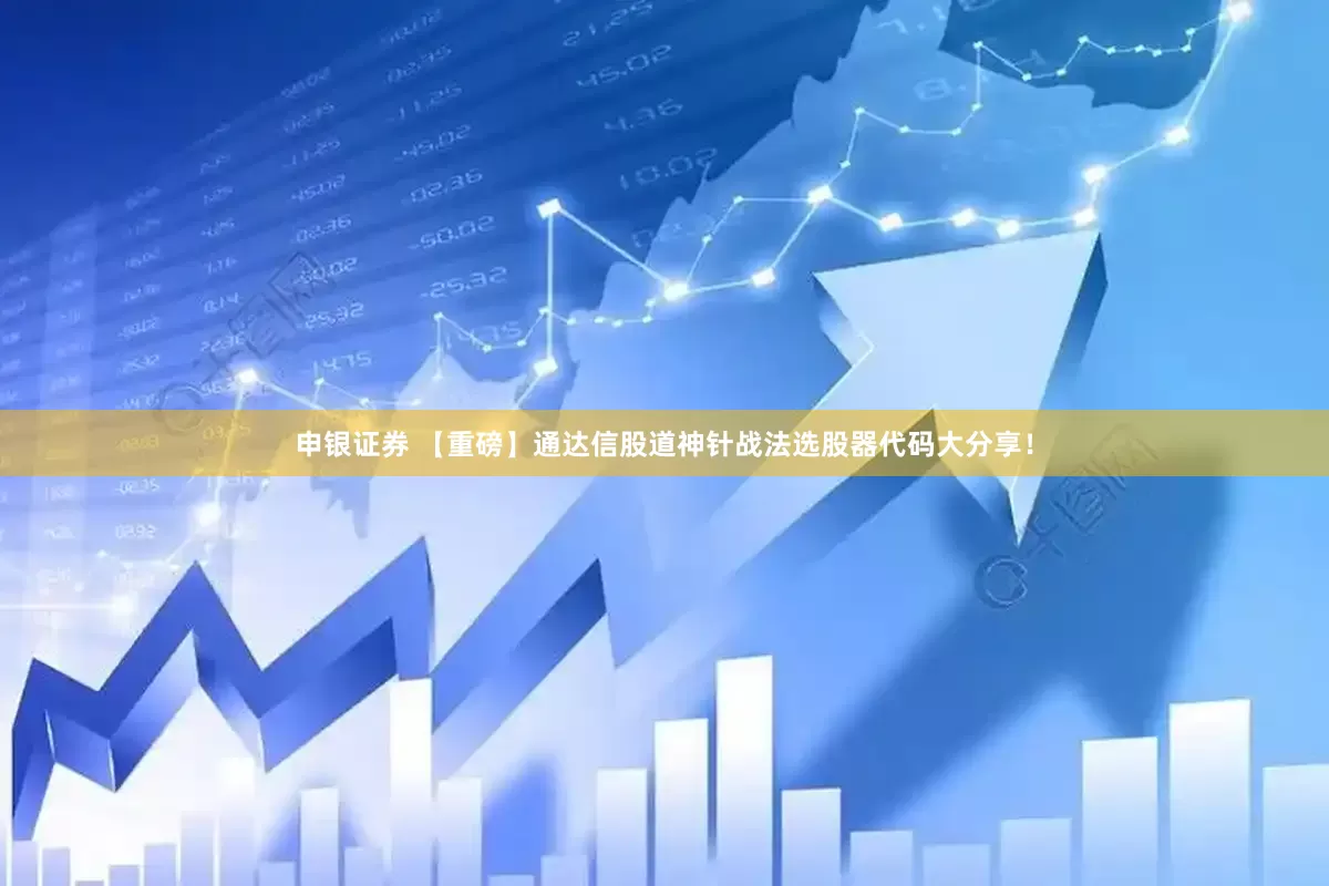 申银证券 【重磅】通达信股道神针战法选股器代码大分享！