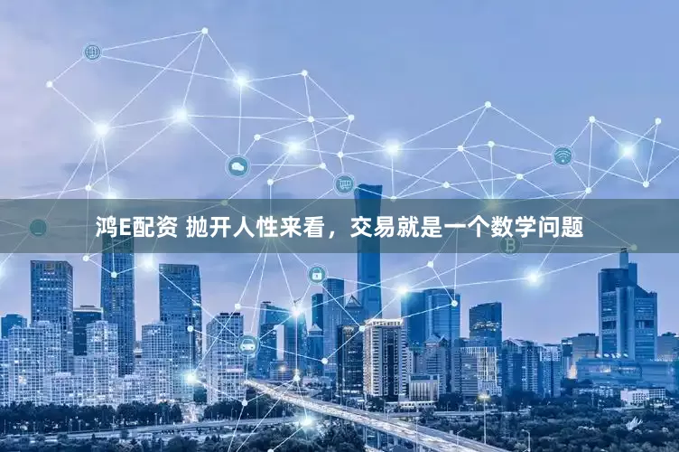 鸿E配资 抛开人性来看，交易就是一个数学问题