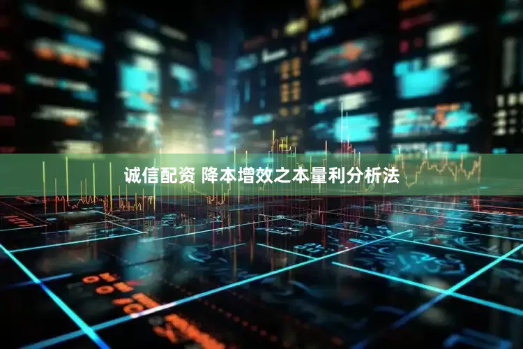 诚信配资 降本增效之本量利分析法