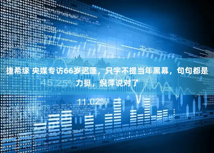 捷希缘 央媒专访66岁迟蓬，只字不提当年黑幕，句句都是力挺，倪萍说对了