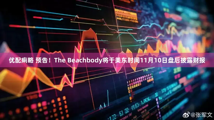 优配痢略 预告！The Beachbody将于美东时间11月10日盘后披露财报