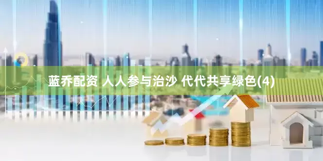 蓝乔配资 人人参与治沙 代代共享绿色(4)