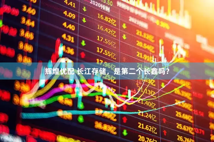 辉煌优配 长江存储，是第二个长鑫吗？